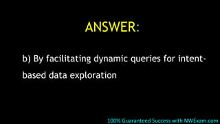 ANSWER:
b) By facilitating dynamic queries for intent-
based data exploration
100% Guaranteed Success with NWExam.com
 
