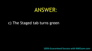 ANSWER:
c) The Staged tab turns green
100% Guaranteed Success with NWExam.com
 