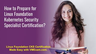 How to Prepare for
Linux Foundation
Kubernetes Security
Specialist Certification?
Linux Foundation CKS Certification
Made Easy with VMExam.com.
 