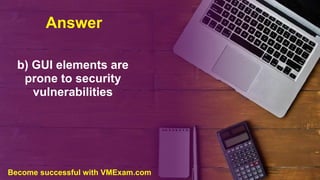 Answer
b) GUI elements are
prone to security
vulnerabilities
Become successful with VMExam.com
 