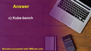 Answer
c) Kube-bench
Become successful with VMExam.com
 