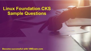 Linux Foundation CKS
Sample Questions
Become successful with VMExam.com
 