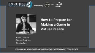 10TH ANNUAL VIDEO GAME AND INTERACTIVE ENTERTAINMENT CONFERENCE
Presented by and
Katie Chironis
Game Designer
Oculus Rex
How to Prepare for
Making a Game in
Virtual Reality
 