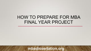 HOW TO PREPARE FOR MBA
FINAL YEAR PROJECT
mbadissertation.org
 