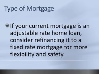 If your current mortgage is an 
adjustable rate home loan, 
consider refinancing it to a 
fixed rate mortgage for more 
flexibility and safety. 
 