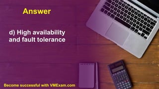 Answer
d) High availability
and fault tolerance
Become successful with VMExam.com
 