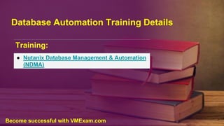 Database Automation Training Details
Training:
● Nutanix Database Management & Automation
(NDMA)
Become successful with VMExam.com
 