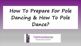 How To Prepare For Pole
Dancing & How To Pole
Dance?
 