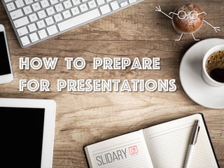 How to prepare 
for presentations 
Slidary 
 