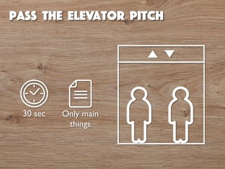 pass the elevator pitch 
30 sec Only main 
things 
 