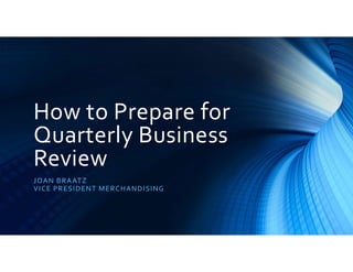 How to Prepare for
Quarterly Business
Review
JOAN BRAATZ
VICE PRESIDENT MERCHANDISING
 