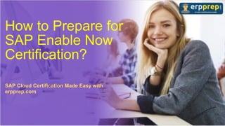 How to Prepare for
SAP Enable Now
Certification?
SAP Cloud Certification Made Easy with
erpprep.com
 