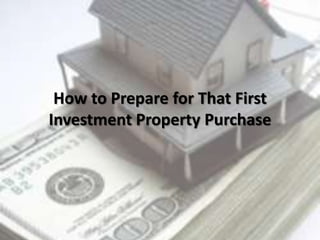 How to Prepare for That First
Investment Property Purchase
 