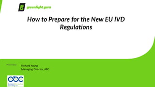 Presented by:
Richard	Young
Managing	Director,	ABC
How to Prepare for the New EU IVD
Regulations
 