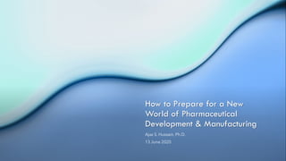 How to Prepare for a New
World of Pharmaceutical
Development & Manufacturing
Ajaz S. Hussain, Ph.D.
13 June 2020
 