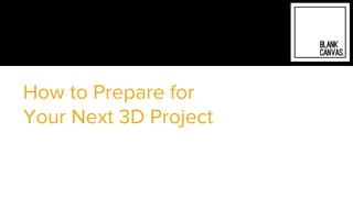 How to Prepare for
Your Next 3D Project
 