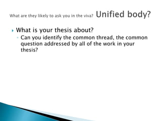  What is your thesis about?
◦ Can you identify the common thread, the common
question addressed by all of the work in your
thesis?
 