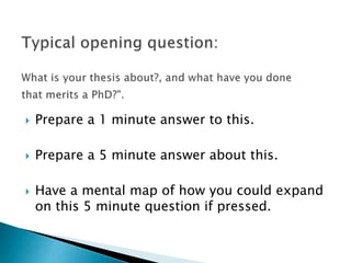  Prepare a 1 minute answer to this.
 Prepare a 5 minute answer about this.
 Have a mental map of how you could expand
on this 5 minute question if pressed.
 