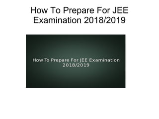 How To Prepare For JEE
Examination 2018/2019
 