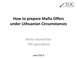 How to prepare Mafia Offers
under Lithuanian Circumstances

Nerius Jasinavičius
TOC sprendimai
www.TOC.lt

 