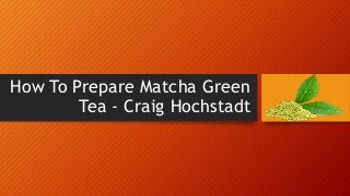 How To Prepare Matcha Green
Tea - Craig Hochstadt
 