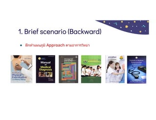 1. Brief scenario (Backward)
● ฝึกทําแผนภูมิ Approach ตามอาการวิทยา
 
