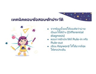 เทคนิคตอบข้อสอบซักประวัติ
● จากข้อมูลโจทย์ให้ลองคิดว่าน่าจะ
เป็ นอะไรได้บ้าง (Differential
diagnosis)
● ตอบการซักประวัติที Rule-in หรือ
Rule-out
● เขียน Keyword ให้ได้มากทีสุด
ให้ตรงประเด็น
 