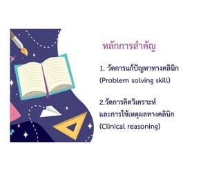 หลักการสําคัญ
1. วัดการแกปญหาทางคลินิก
(Problem solving skill)
2.วัดการคิดวิเคราะห
และการใชเหตุผลทางคลินิก
(Clinical reasoning)
 