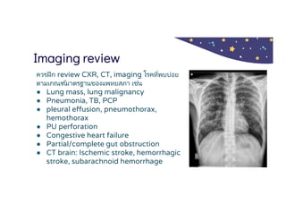 Imaging review
ควรฝึก review CXR, CT, imaging โรคทีพบบ่อย
ตามเกณฑ์มาตรฐานของแพทยสภา เช่น
● Lung mass, lung malignancy
● Pn...