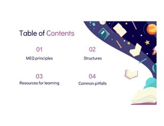 Table of Contents
MEQ principles Structures
Resources for learning Common pitfalls
01
03
02
04
 