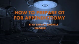 HOW TO PREPARE OT
FOR APPENDICETOMY
- RIYA SANJAY BAGHELE
- NAGPUR
 