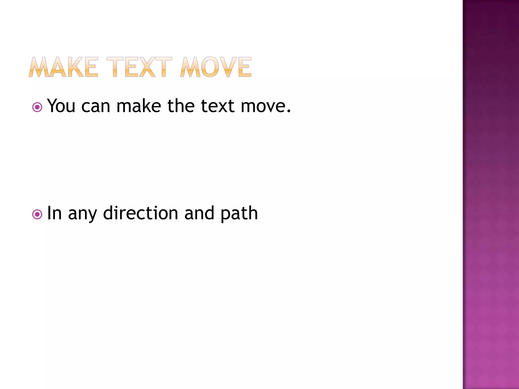  You   can make the text move.




 In   any direction and path
 