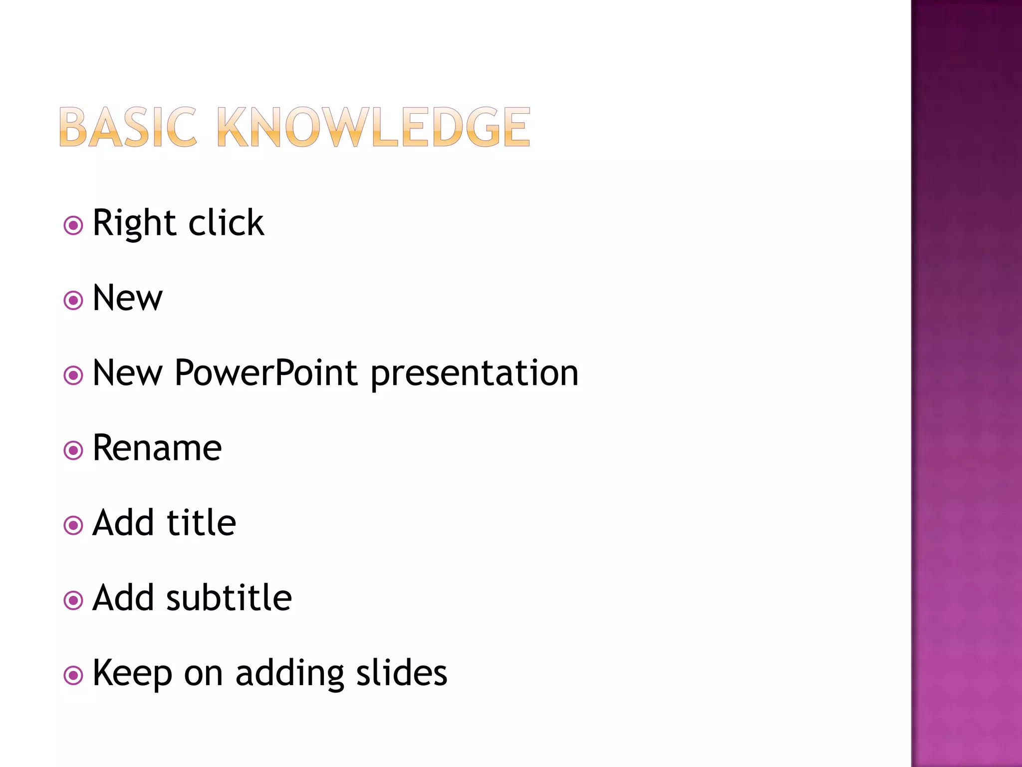  Right   click

 New

 New    PowerPoint presentation

 Rename

 Add   title

 Add   subtitle

 Keep    on adding slides
 