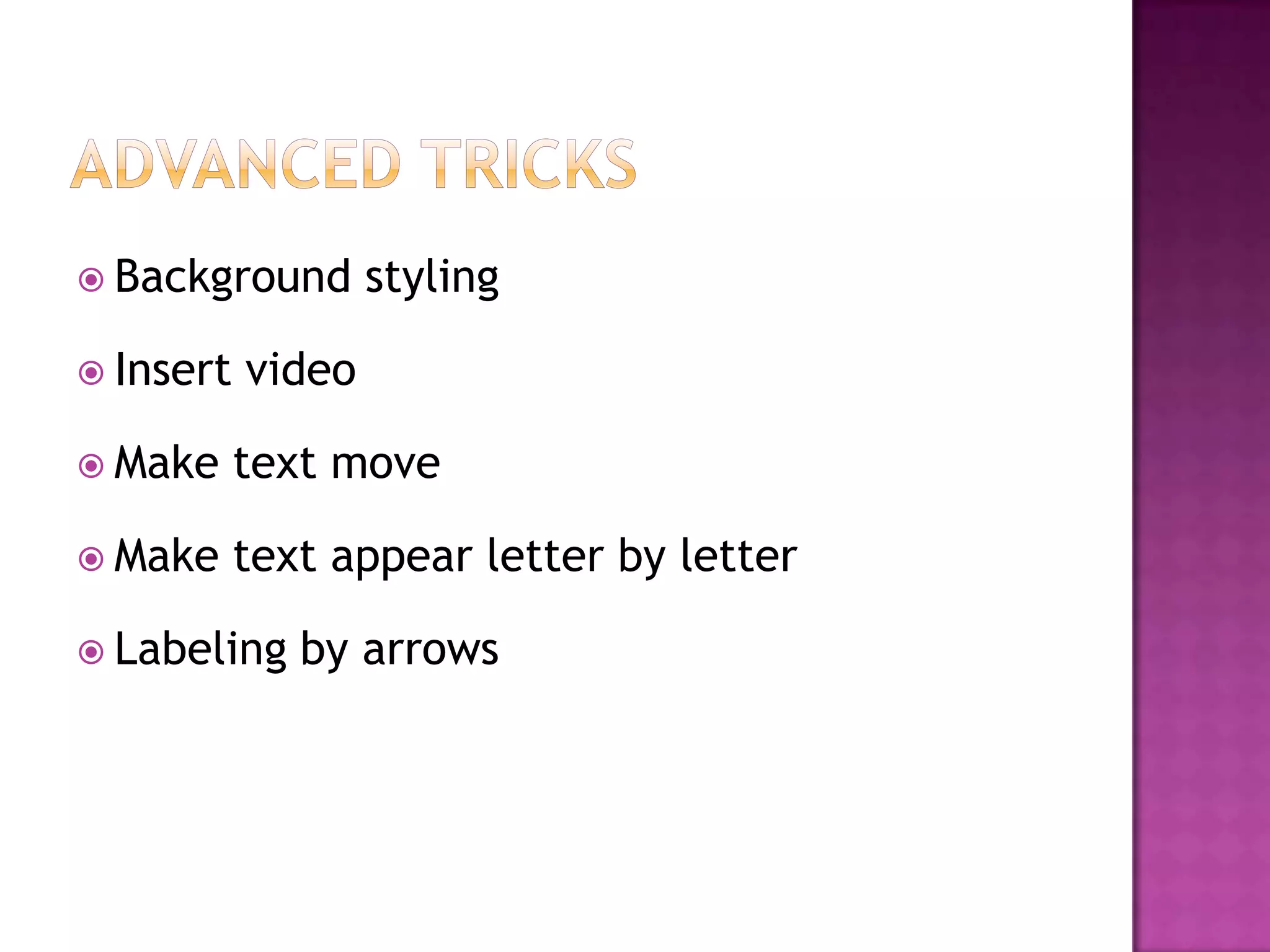  Background       styling

 Insert   video

 Make     text move

 Make     text appear letter by letter

 Labeling    by arrows
 