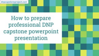 How to prepare
professional DNP
capstone powerpoint
presentation
dnpcapstoneproject.com
 