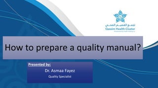 How to prepare a quality manual?
Presented by:
Dr. Asmaa Fayez
Quality Specialist
 