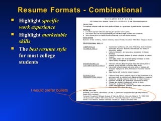 Resume Formats - CombinationalResume Formats - Combinational
 HighlightHighlight specificspecific
work experiencework experience
 HighlightHighlight marketablemarketable
skillsskills
 TheThe best resume stylebest resume style
for most collegefor most college
studentsstudents
I would prefer bullets
 