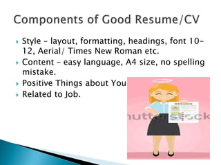  Style – layout, formatting, headings, font 10-
12, Aerial/ Times New Roman etc.
 Content – easy language, A4 size, no spelling
mistake.
 Positive Things about You.
 Related to Job.
 