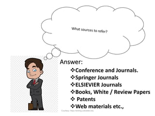 Answer:
Conference and Journals.
Springer Journals
ELSIEVIER Journals
Books, White / Review Papers
 Patents
Web materials etc.,
Courtesy: https://writing.colostate.edu
 