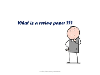 What is a review paper ???
Courtesy: https://writing.colostate.edu
 