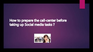 How to prepare the call-center before
taking up Social media tasks ?
 