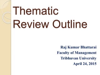 Thematic
Review Outline
Raj Kumar Bhattarai
Faculty of Management
Tribhuvan University
April 24, 2015
 