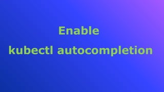 Enable
kubectl autocompletion
 