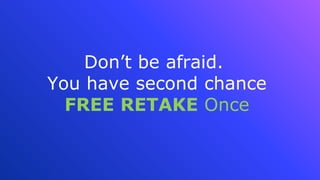 Don’t be afraid.
You have second chance
FREE RETAKE Once
 