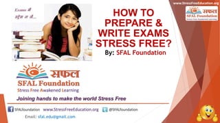 www.StressFreeEducation.org
HOW TO
PREPARE &
WRITE EXAMS
STRESS FREE?
By: SFAL Foundation
Email: sfal.edu@gmail.com
 