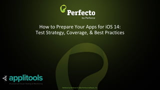 Perfecto by Perforce © 2020 Perforce Software, Inc.
How to Prepare Your Apps for iOS 14:
Test Strategy, Coverage, & Best Practices
 