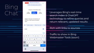 Bing
Chat Leverages Bing’s real-time
search index & ChatGPT
technology to refine queries and
return relevant, updated results
Rich with links to sources
Traffic to show in Bing
Webmaster Tools (soon!)
 