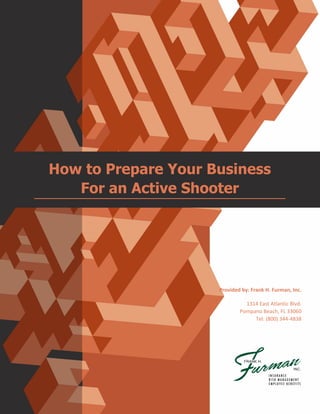 How to Prepare Your Business
For an Active Shooter
Provided by: Frank H. Furman, Inc.
1314 East Atlantic Blvd.
Pompano Beach, FL 33060
Tel: (800) 344-4838
 