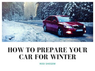 HOW TO PREPARE YOUR
CAR FOR WINTER
ROD SHEGEM
 