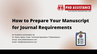 How to Prepare Your Manuscript
for Journal Requirements
An Academic presentation by
Dr. Nancy Agnes, Head, Technical Operations, Phdassistance
Group  www.phdassistance.com
Email: info@phdassistance.com
 